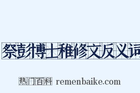 祭彭博士稚修文反义词是什么意思的图片